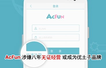 AcFun涉嫌八年無證經(jīng)營 或成為優(yōu)土子品牌